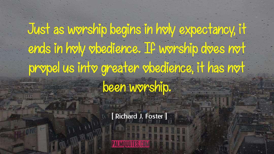 Richard J. Foster Quotes: Just as worship begins in