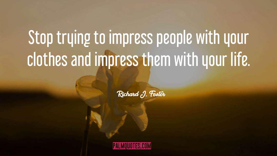 Richard J. Foster Quotes: Stop trying to impress people