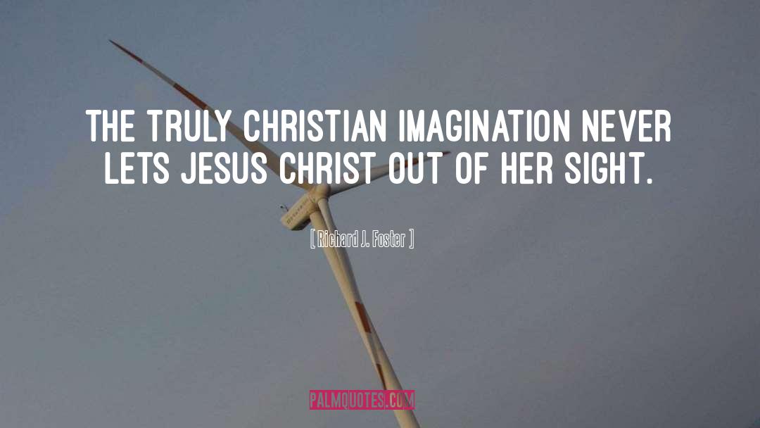 Richard J. Foster Quotes: The truly Christian imagination never