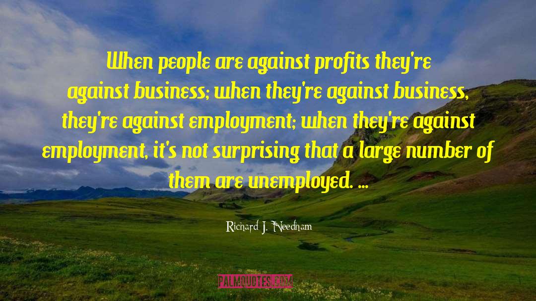 Richard J. Needham Quotes: When people are against profits