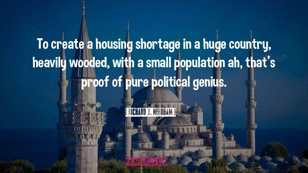 Richard J. Needham Quotes: To create a housing shortage