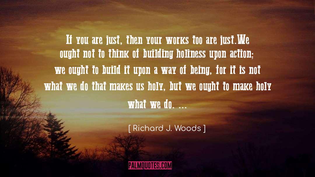 Richard J. Woods Quotes: If you are just, then