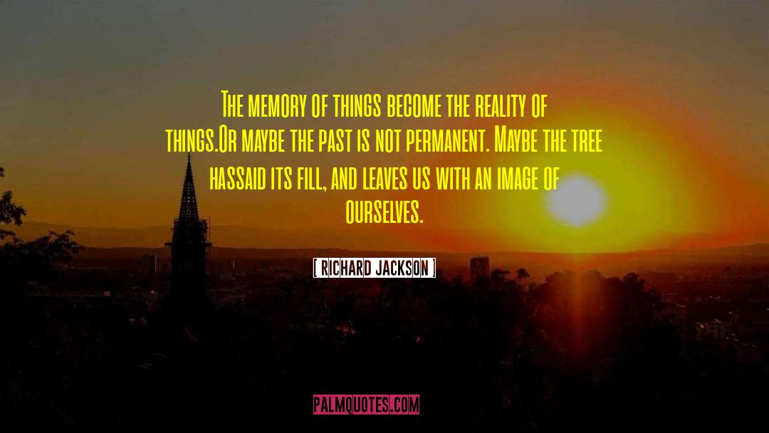 Richard Jackson Quotes: The memory of things become