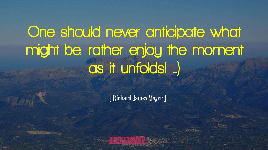 Richard James Mayer Quotes: One should never anticipate what