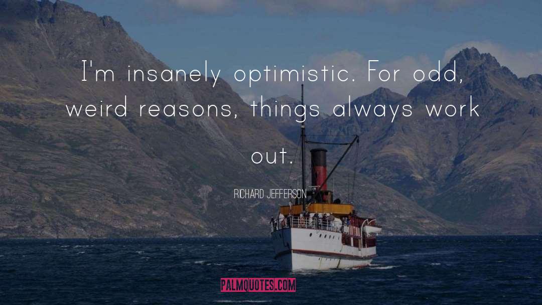 Richard Jefferson Quotes: I'm insanely optimistic. For odd,