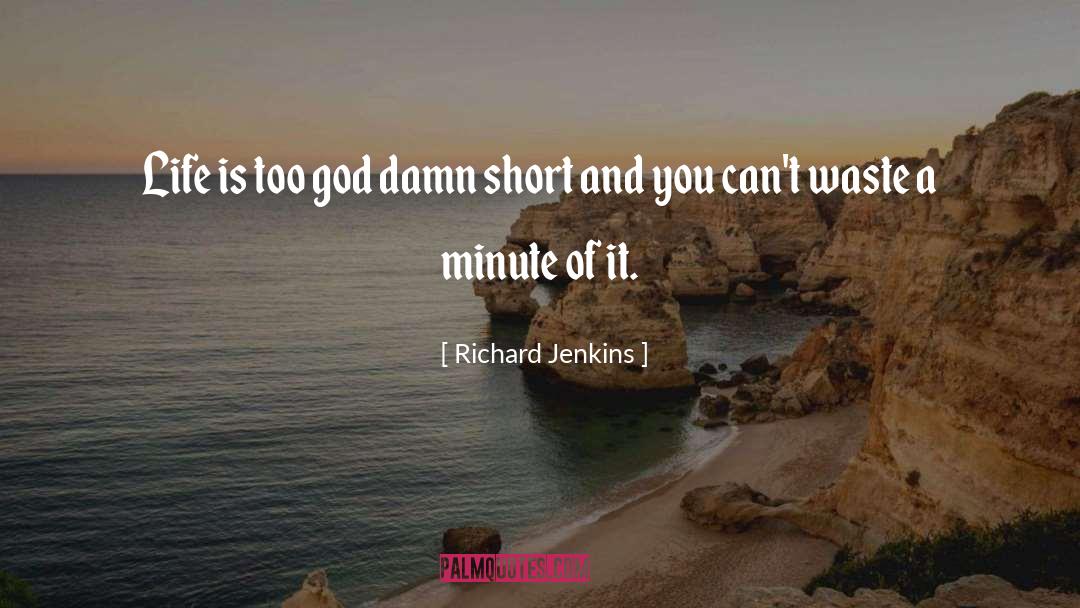Richard Jenkins Quotes: Life is too god damn