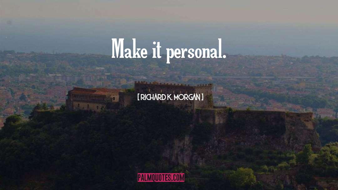 Richard K. Morgan Quotes: Make it personal.