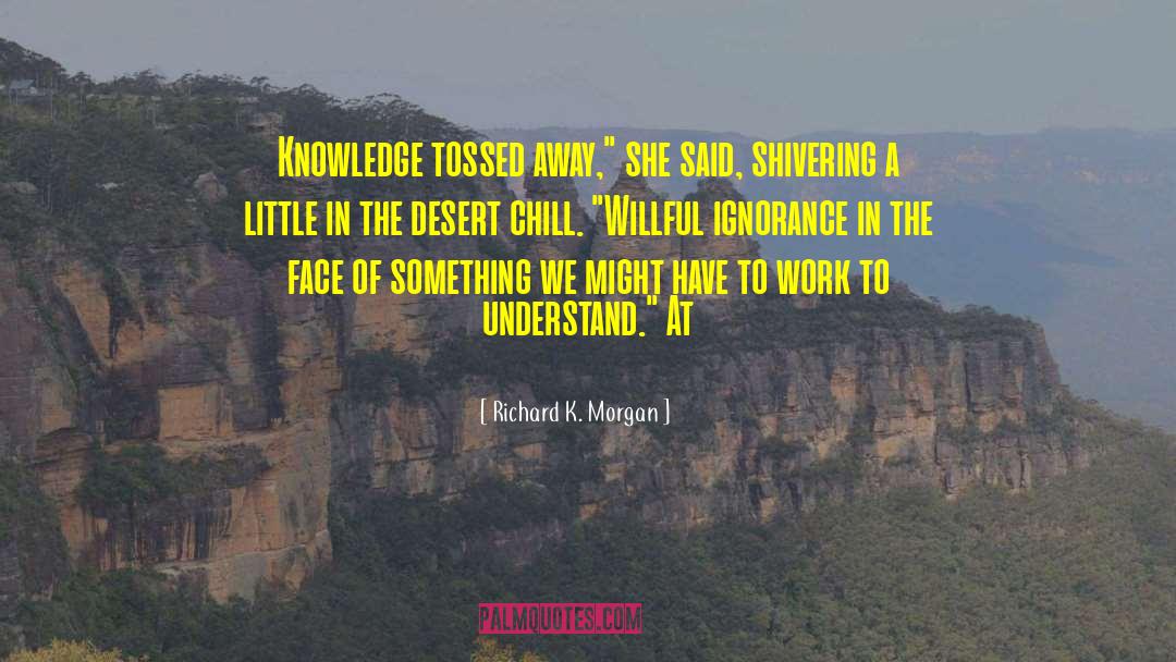 Richard K. Morgan Quotes: Knowledge tossed away,