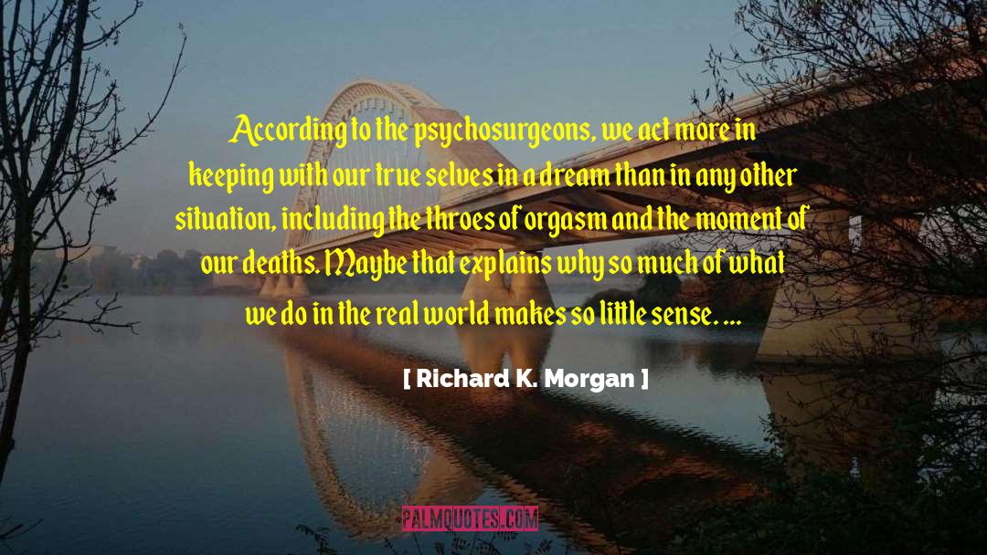 Richard K. Morgan Quotes: According to the psychosurgeons, we