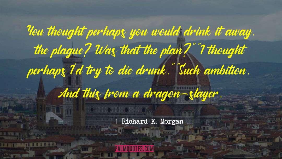 Richard K. Morgan Quotes: You thought perhaps you would