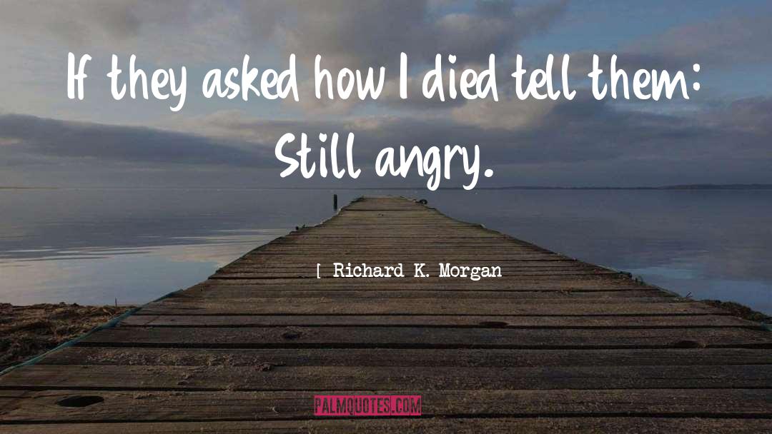 Richard K. Morgan Quotes: If they asked how I