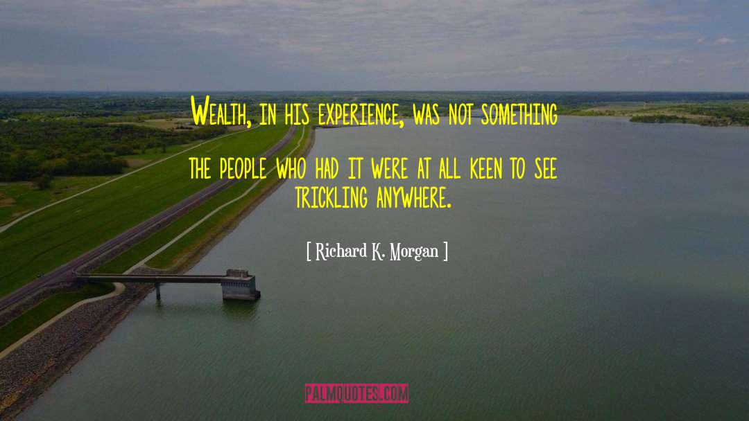 Richard K. Morgan Quotes: Wealth, in his experience, was