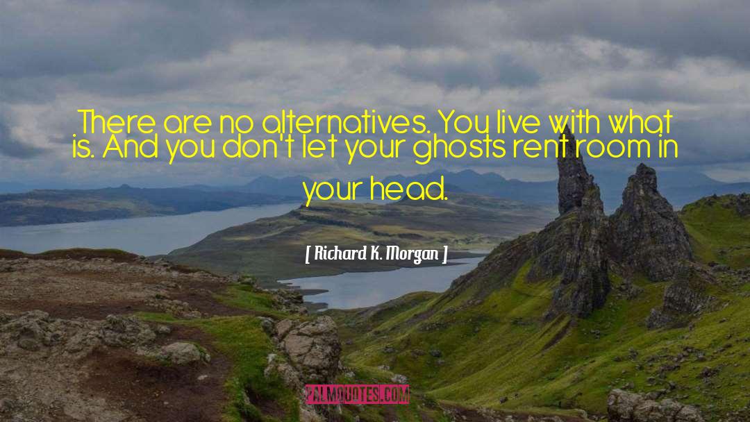 Richard K. Morgan Quotes: There are no alternatives. You