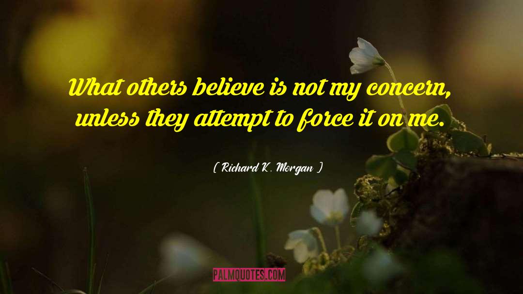 Richard K. Morgan Quotes: What others believe is not