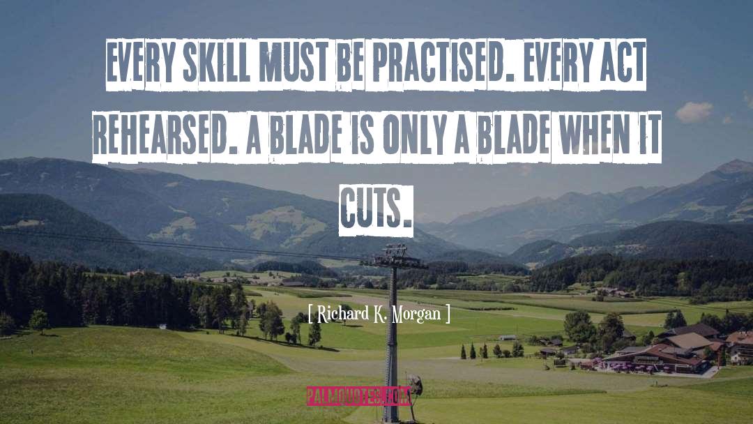 Richard K. Morgan Quotes: Every skill must be practised.
