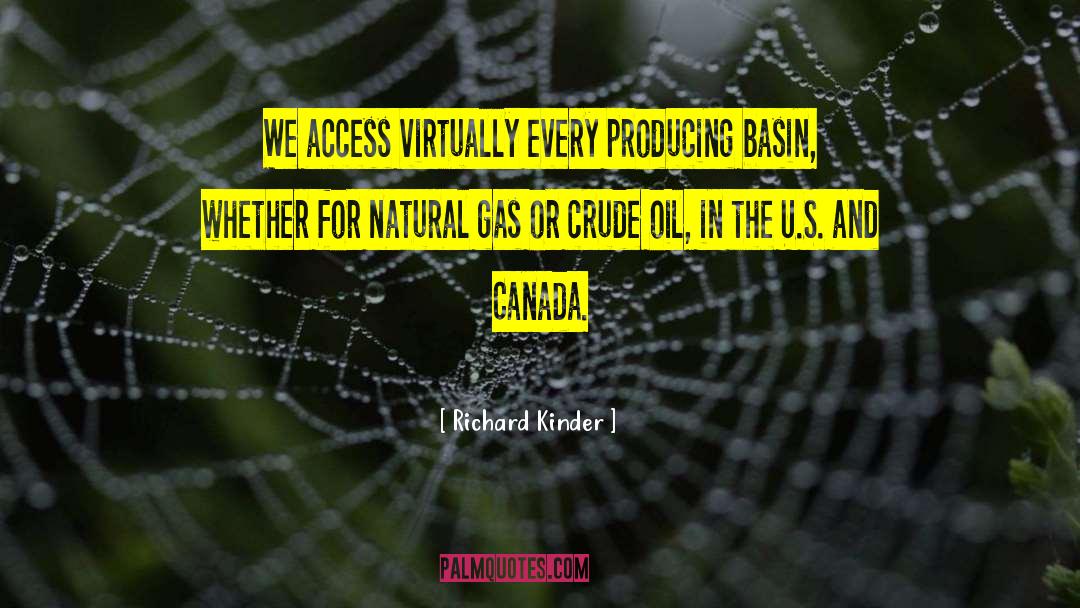 Richard Kinder Quotes: We access virtually every producing