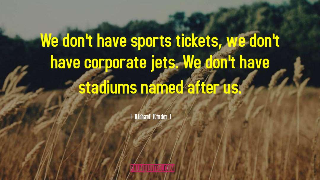 Richard Kinder Quotes: We don't have sports tickets,