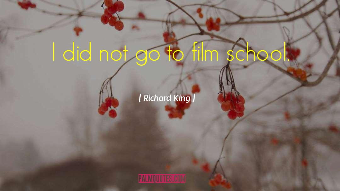 Richard King Quotes: I did not go to