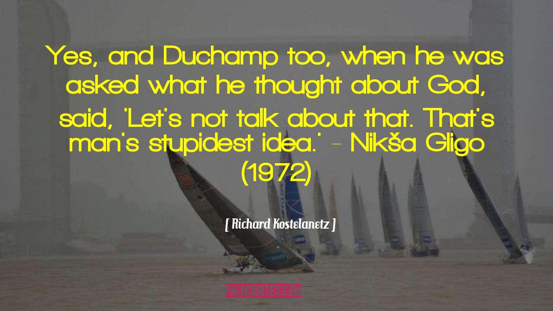 Richard Kostelanetz Quotes: Yes, and Duchamp too, when