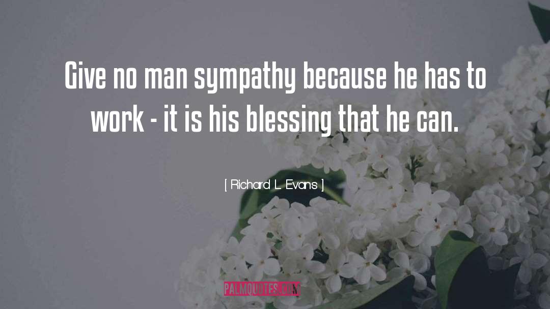 Richard L. Evans Quotes: Give no man sympathy because