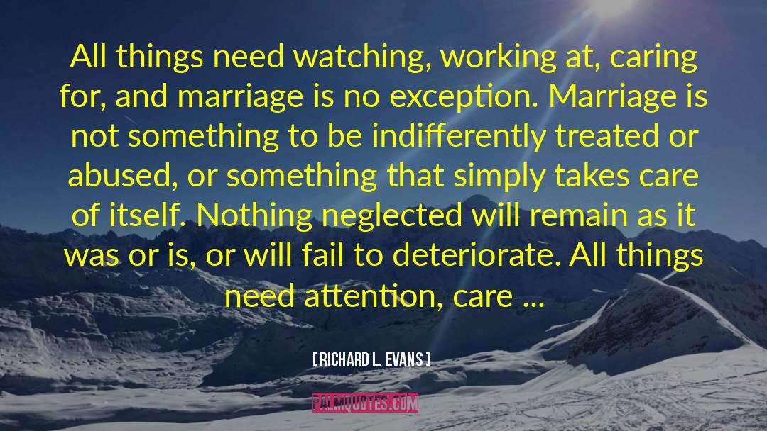 Richard L. Evans Quotes: All things need watching, working