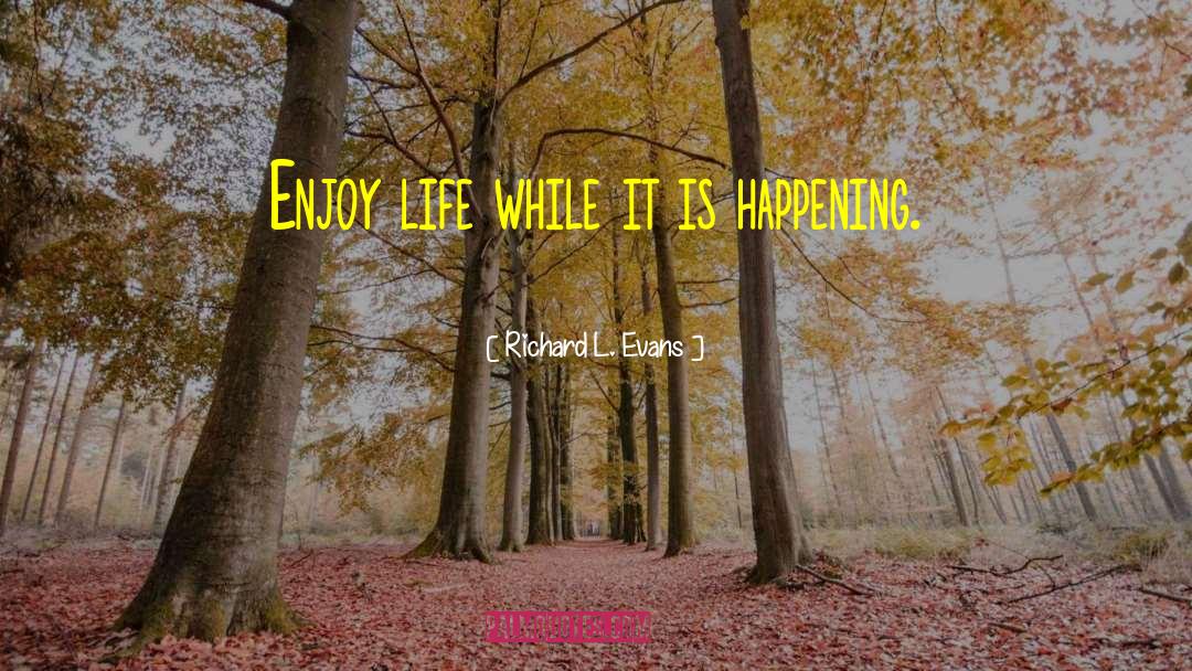 Richard L. Evans Quotes: Enjoy life while it is