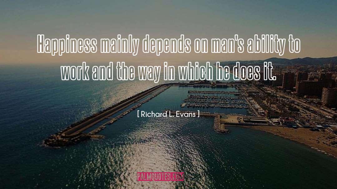 Richard L. Evans Quotes: Happiness mainly depends on man's