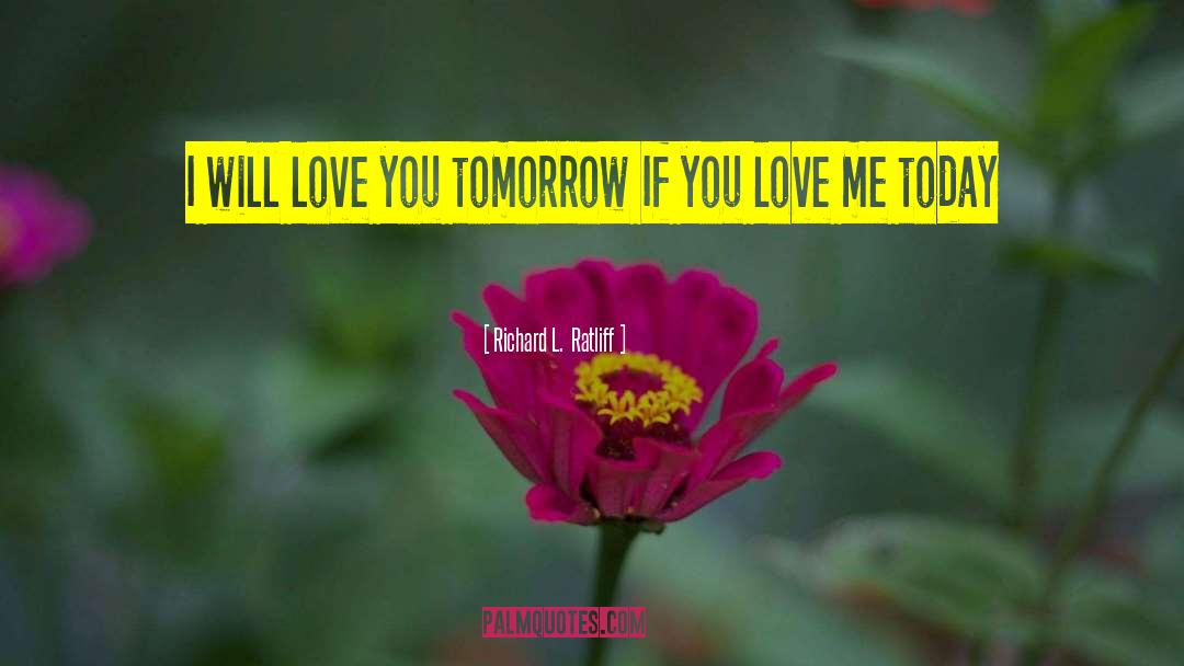 Richard L. Ratliff Quotes: I will love you tomorrow