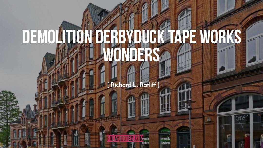 Richard L. Ratliff Quotes: Demolition derby<br />Duck tape works