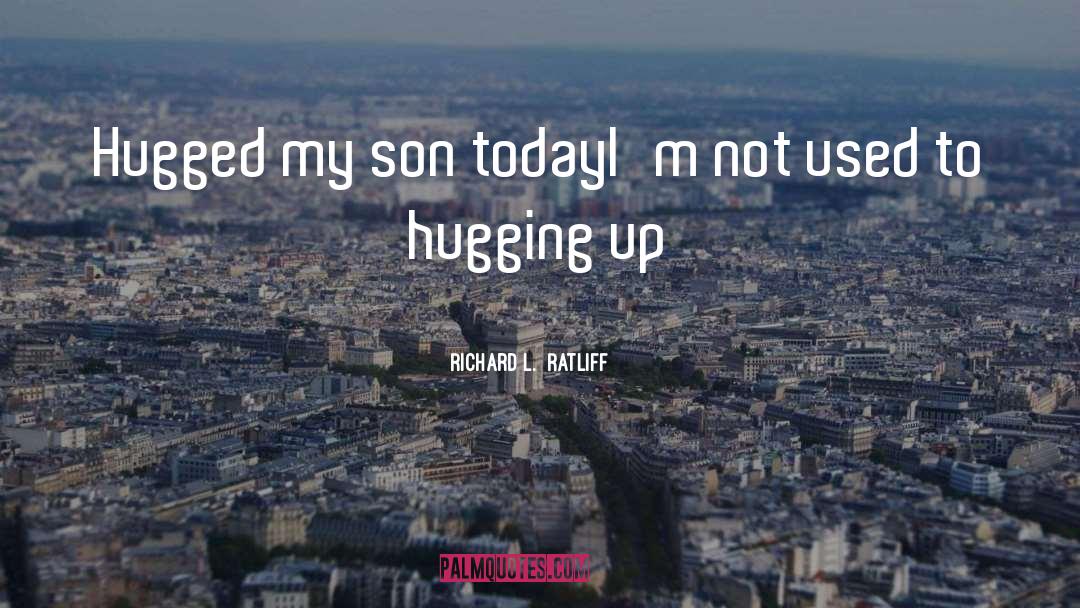 Richard L. Ratliff Quotes: Hugged my son today<br />I'm