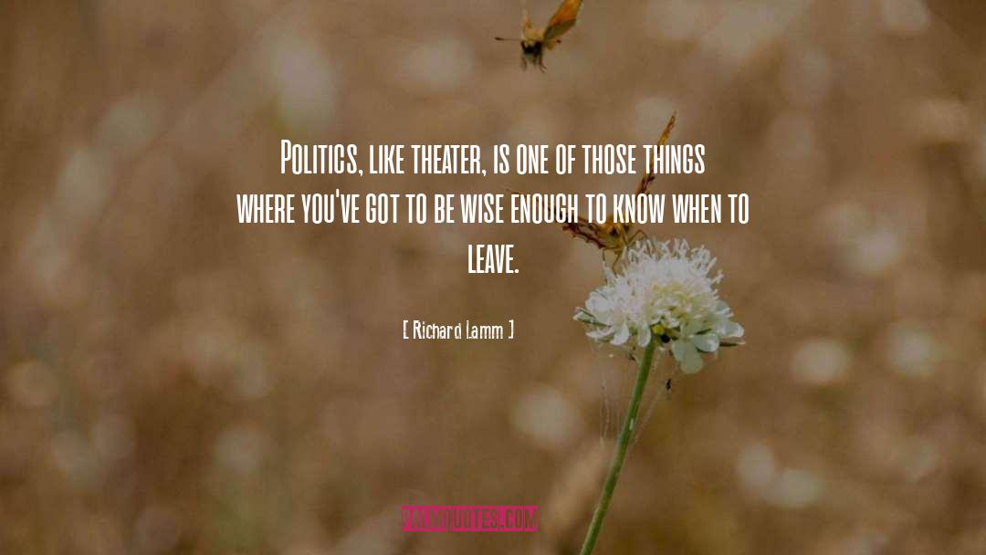 Richard Lamm Quotes: Politics, like theater, is one