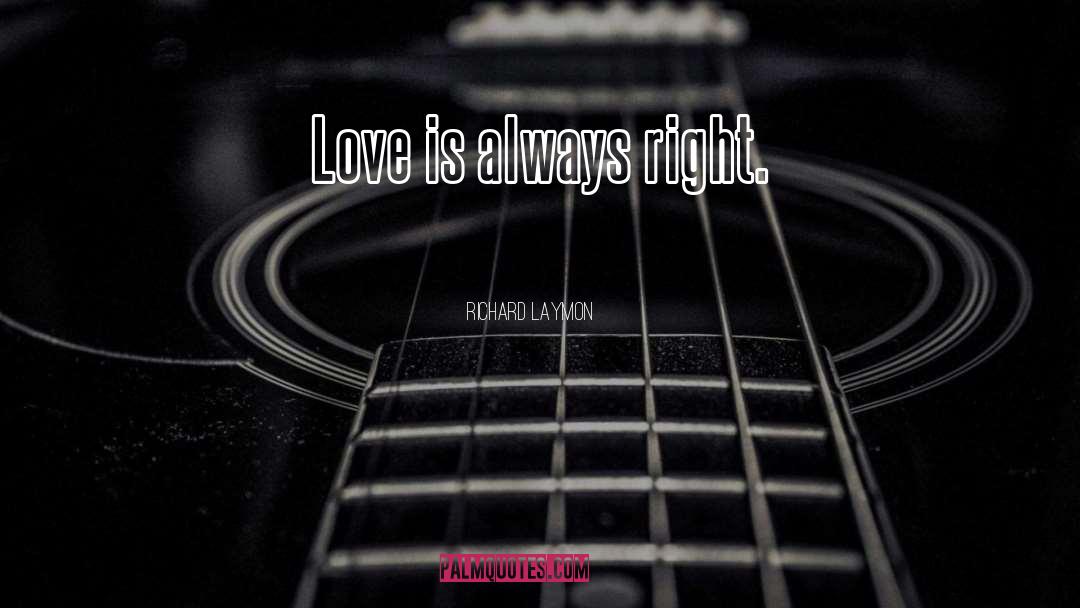 Richard Laymon Quotes: Love is always right.