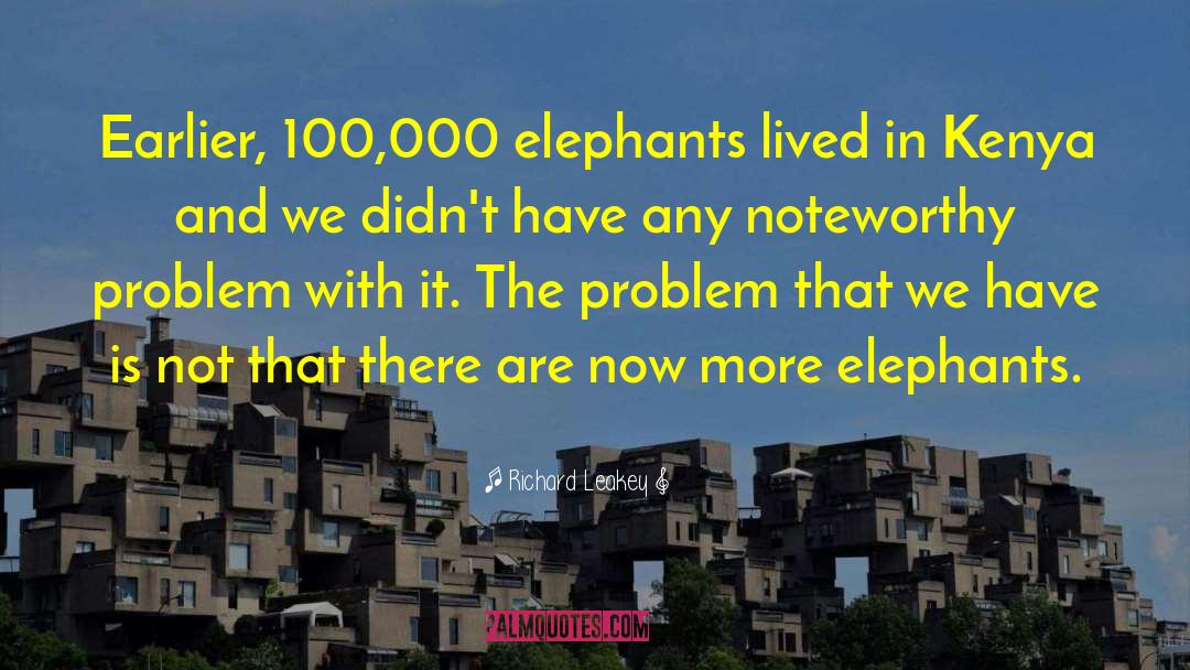 Richard Leakey Quotes: Earlier, 100,000 elephants lived in