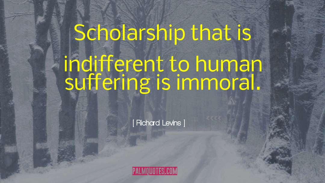 Richard Levins Quotes: Scholarship that is indifferent to
