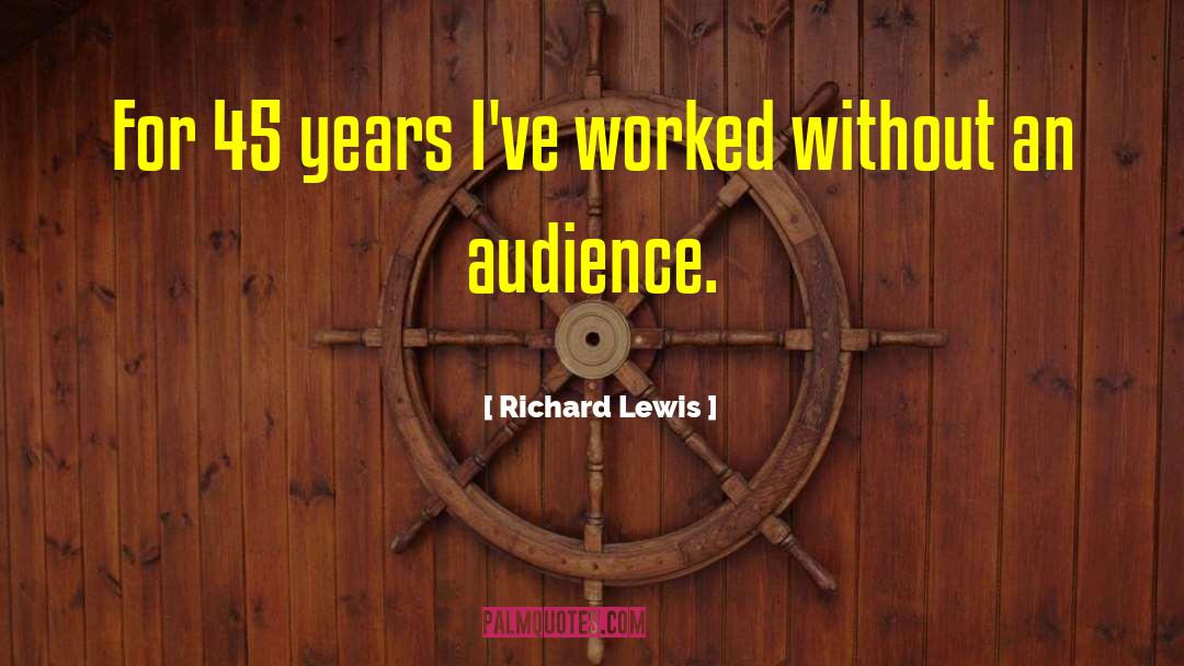 Richard Lewis Quotes: For 45 years I've worked