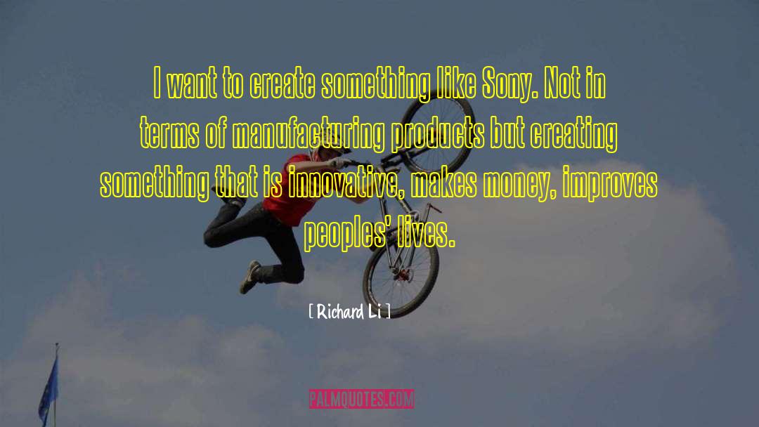 Richard Li Quotes: I want to create something