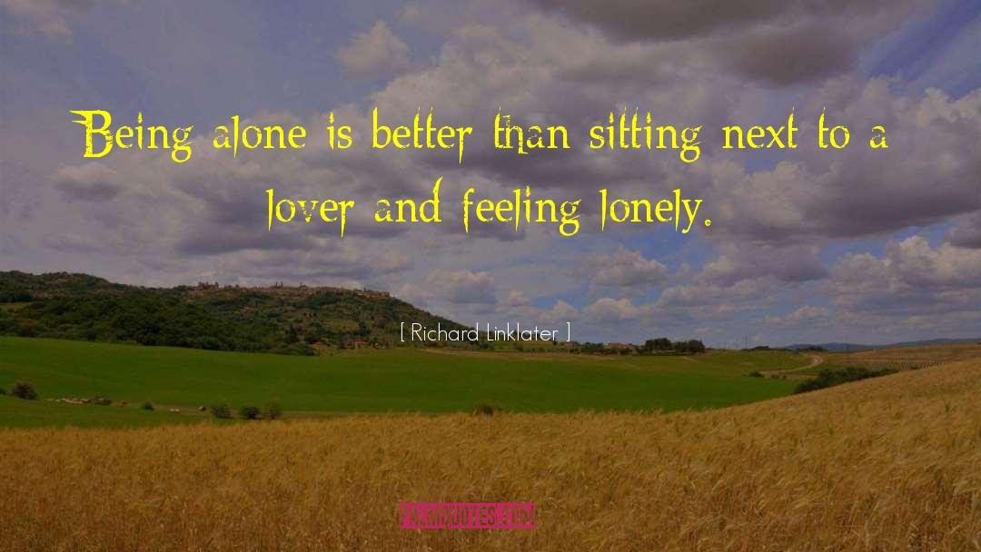 Richard Linklater Quotes: Being alone is better than