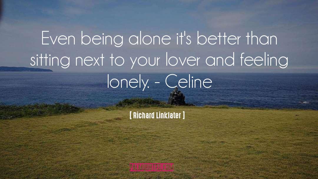 Richard Linklater Quotes: Even being alone it's better