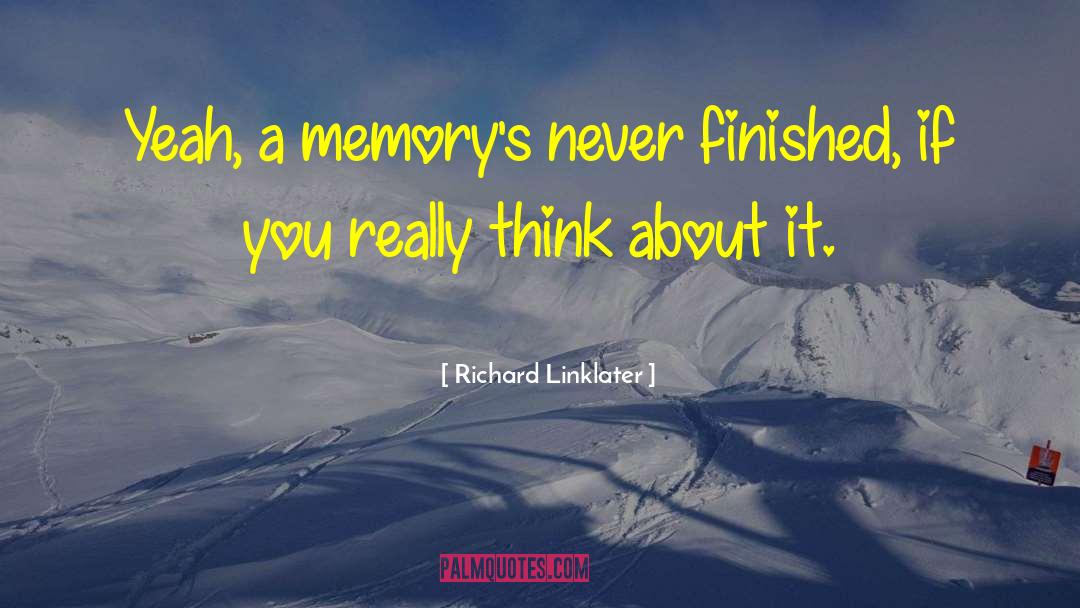 Richard Linklater Quotes: Yeah, a memory's never finished,