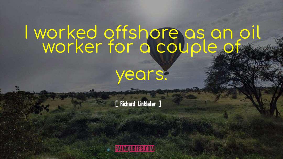 Richard Linklater Quotes: I worked offshore as an