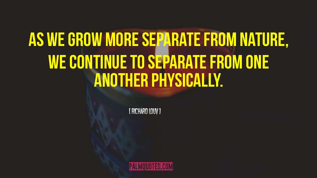 Richard Louv Quotes: As we grow more separate