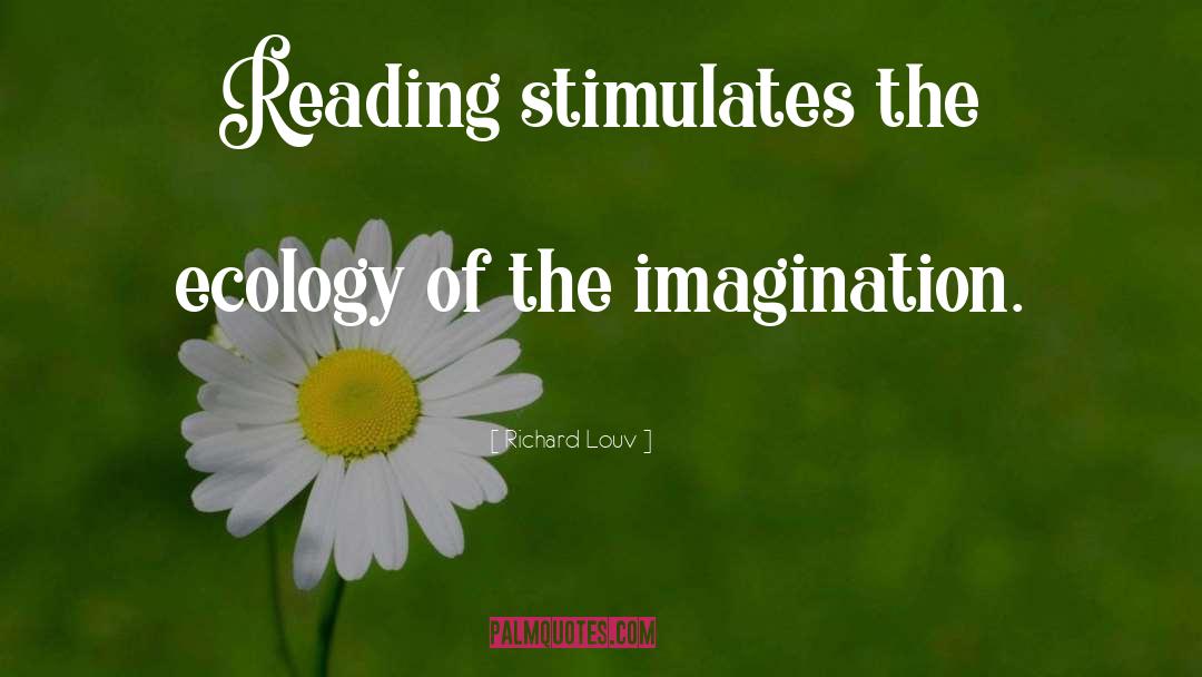 Richard Louv Quotes: Reading stimulates the ecology of