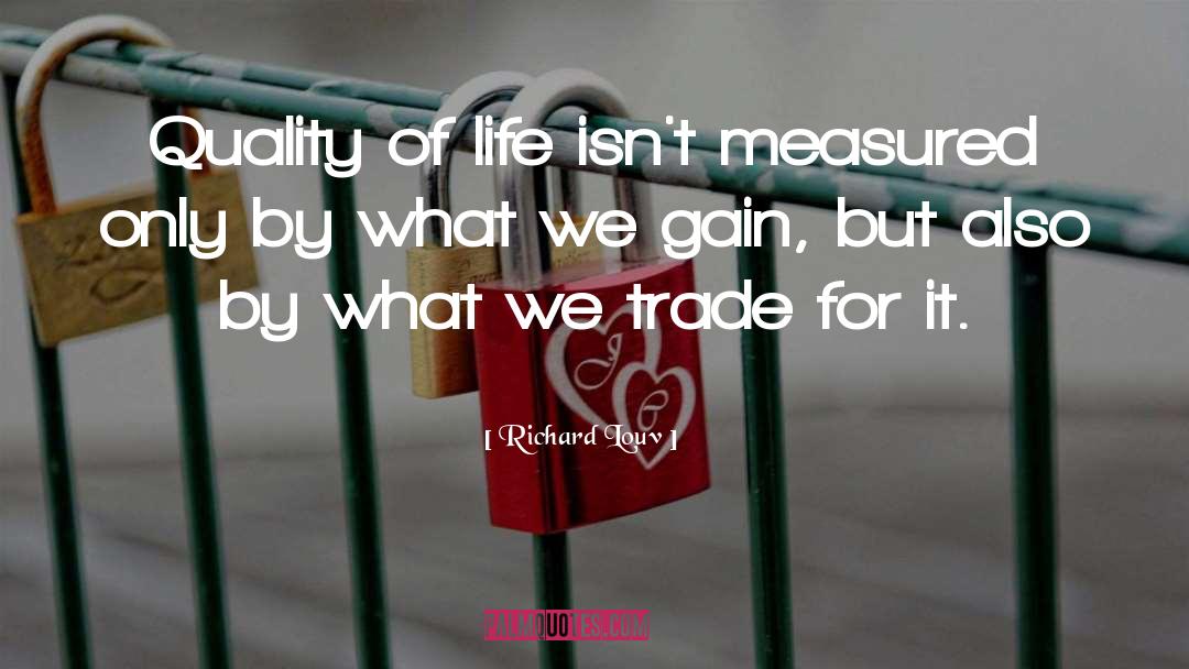 Richard Louv Quotes: Quality of life isn't measured