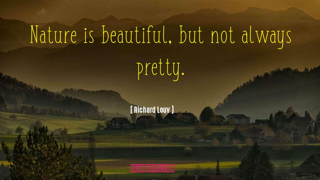 Richard Louv Quotes: Nature is beautiful, but not