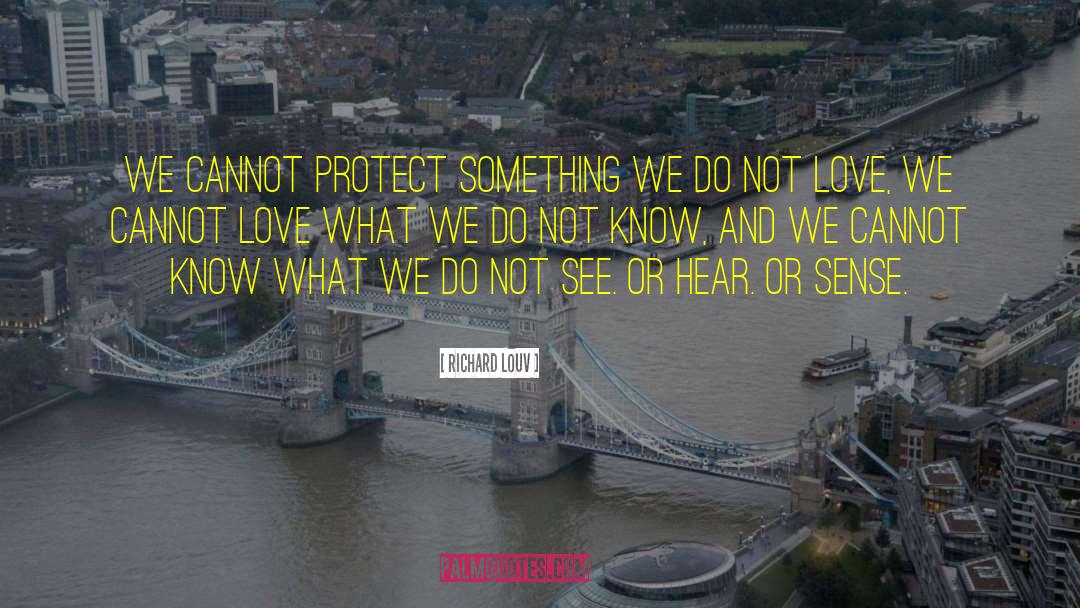 Richard Louv Quotes: We cannot protect something we