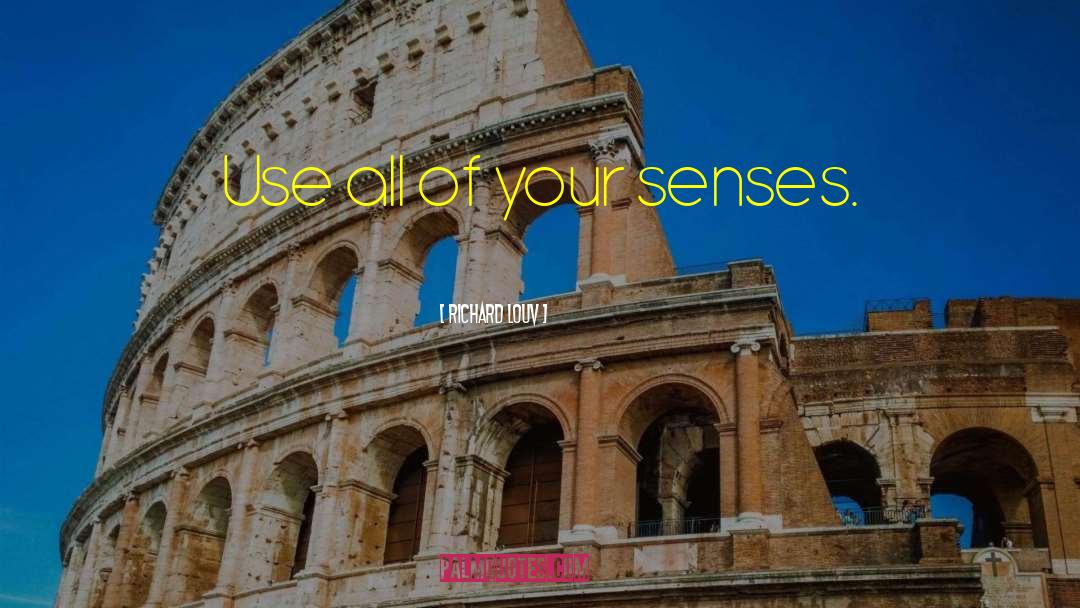 Richard Louv Quotes: Use all of your senses.