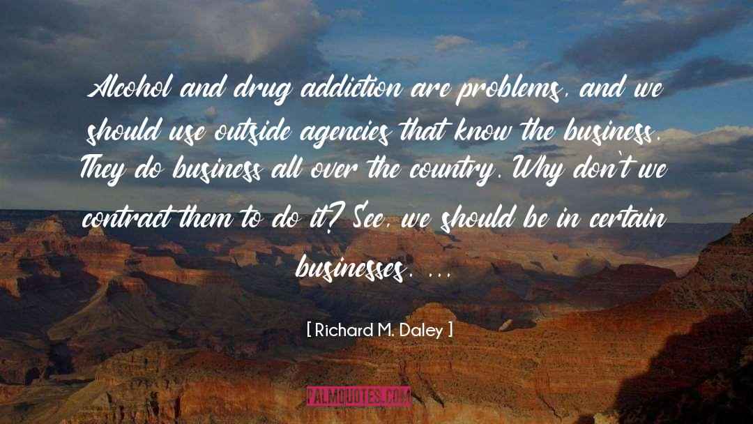 Richard M. Daley Quotes: Alcohol and drug addiction are