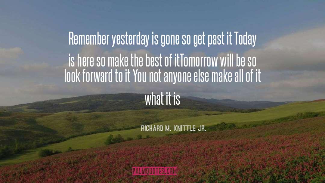 Richard M. Knittle Jr. Quotes: Remember yesterday is gone so