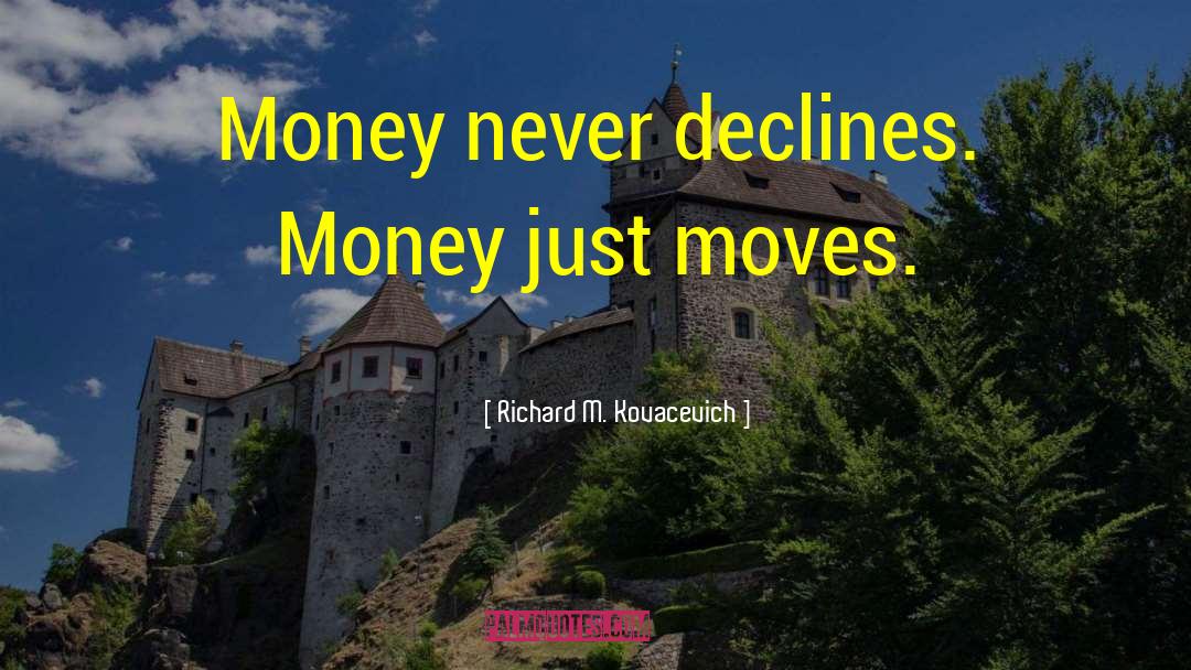 Richard M. Kovacevich Quotes: Money never declines. Money just