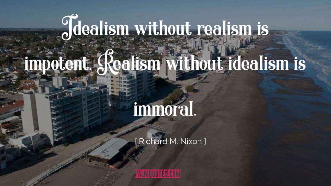 Richard M. Nixon Quotes: Idealism without realism is impotent.